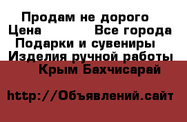 Продам не дорого › Цена ­ 8 500 - Все города Подарки и сувениры » Изделия ручной работы   . Крым,Бахчисарай